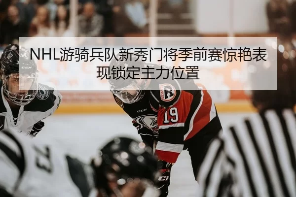 NHL游骑兵队新秀门将季前赛惊艳表现锁定主力位置