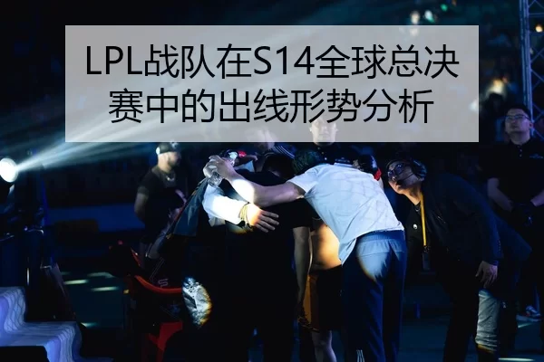 LPL战队在S14全球总决赛中的出线形势分析