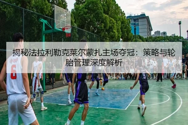 揭秘法拉利勒克莱尔蒙扎主场夺冠：策略与轮胎管理深度解析