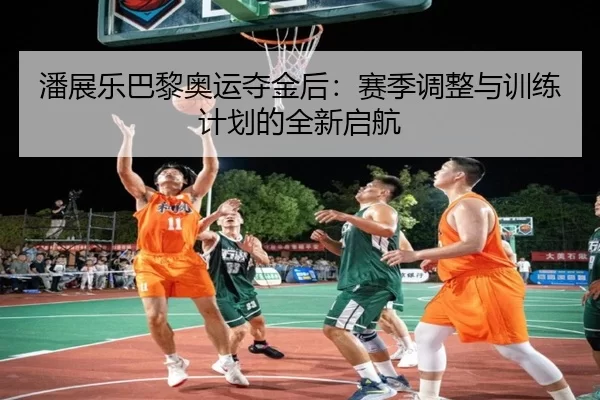 潘展乐巴黎奥运夺金后：赛季调整与训练计划的全新启航