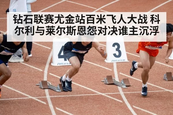 钻石联赛尤金站百米飞人大战 科尔利与莱尔斯恩怨对决谁主沉浮