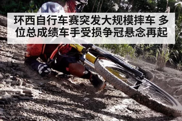 环西自行车赛突发大规模摔车 多位总成绩车手受损争冠悬念再起