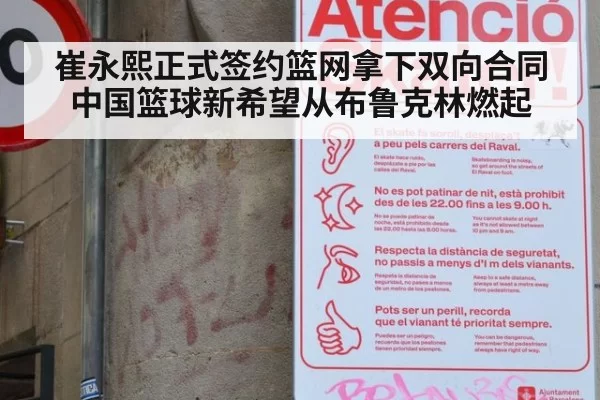 崔永熙正式签约篮网拿下双向合同 中国篮球新希望从布鲁克林燃起