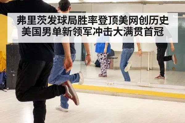 弗里茨发球局胜率登顶美网创历史 美国男单新领军冲击大满贯首冠
