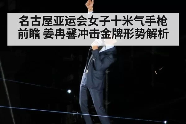 名古屋亚运会女子十米气手枪前瞻 姜冉馨冲击金牌形势解析
